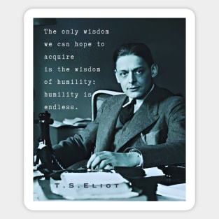 T.S. Eliot portrait & quote: The only wisdom we can hope to acquire Is the wisdom of humility: humility is endless. Sticker